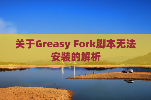 关于Greasy Fork脚本无法安装的解析